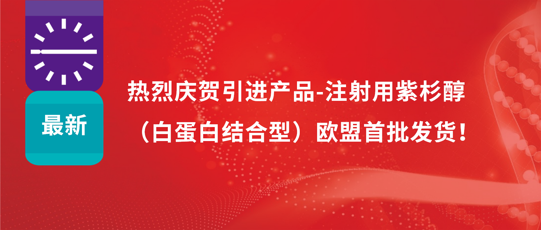 振奋人心，出海首发！引进产品白蛋白紫杉醇发往欧盟市场